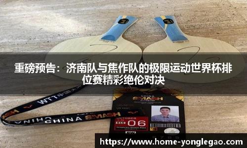 重磅预告：济南队与焦作队的极限运动世界杯排位赛精彩绝伦对决